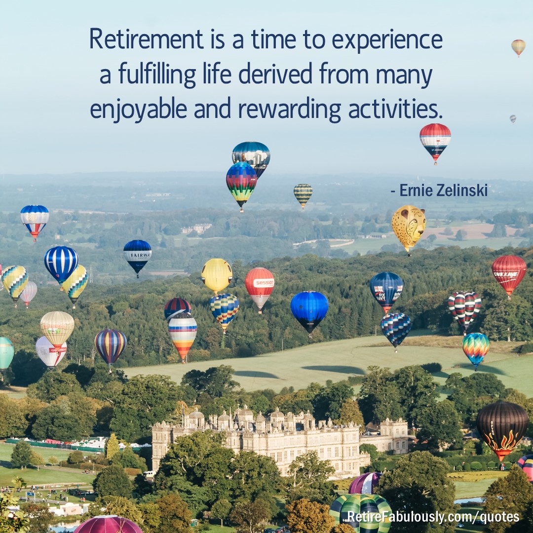 Retirement is a time to experience a fulfilling life derived from many enjoyable and rewarding activities. - Ernie Zelinski