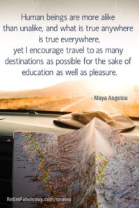 Human beings are more alike than unalike, and what is true anywhere is true everywhere, yet I encourage travel to as many destinations as possible for the sake of education as well as pleasure. - Maya Angelou