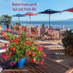 Retire from work, but not from life. - M.K. Soni